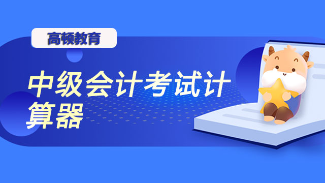 2023年中級(jí)會(huì)計(jì)考試計(jì)算器怎么用？考試能帶紙筆嗎？