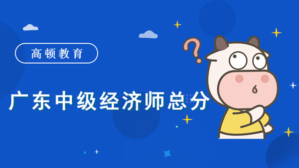 广东中级经济师总分？报名费多少？