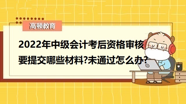 2022年中级会计考后资格审核