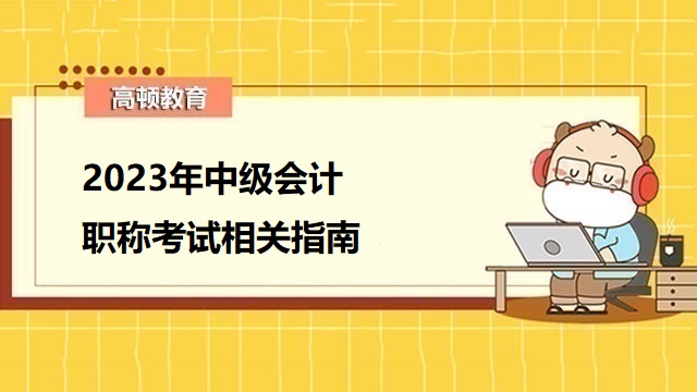 2023年中级会计职称,2023年中级会计报名条件,2023年中级会计考试地点