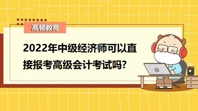 2022年中级经济师可以直接报考高级会计考试吗?