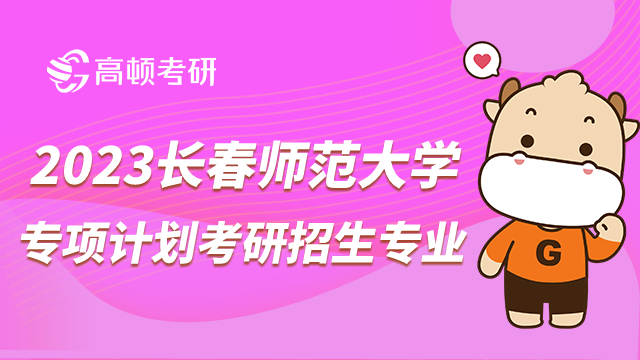 2023長春師范大學專項計劃考研招生專業(yè)有哪些？詳細整理