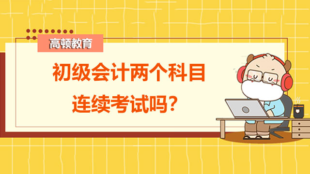 初級(jí)會(huì)計(jì)兩個(gè)科目連續(xù)考試嗎？考試不通過的因素有哪些?