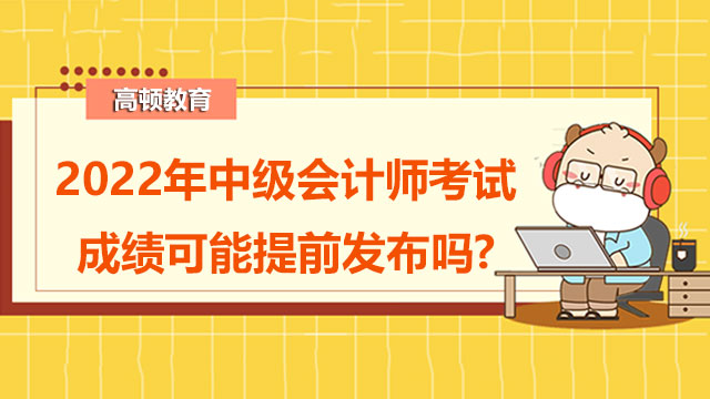 2022年中級會計師考試成績可能提前發(fā)布嗎?