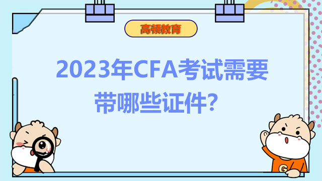 2023年CFA考试需要带哪些证件？CFA考试报名证件调整!