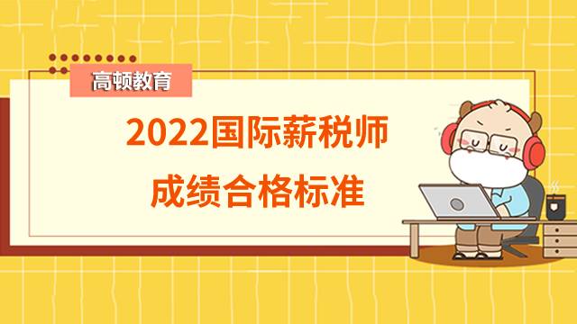 2022年国际薪税师成绩合格标准：60分