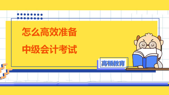 怎么高效準(zhǔn)備中級(jí)會(huì)計(jì)考試