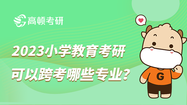 2023小學教育考研可以跨考哪些專業(yè)？部分院校有限制