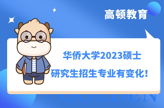 華僑大學2023碩士研究生招生專業(yè)有變化！點擊查看