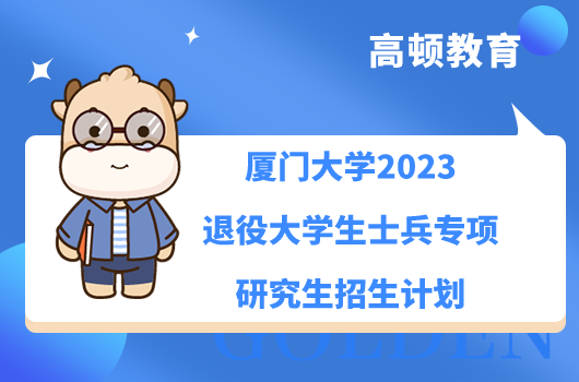 厦门大学2023退役大学生士兵专项研究生招生计划