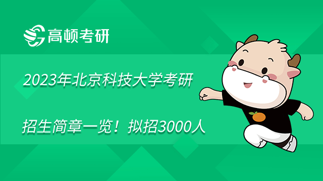 2023年北京科技大学考研招生简章一览！拟招3000人	