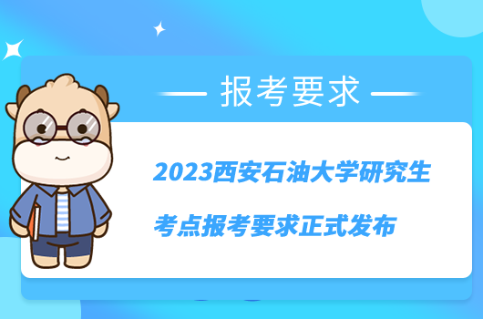 2023西安石油大学研究生考点报考要求正式发布