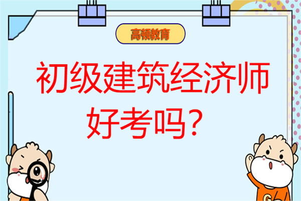 初級建筑經(jīng)濟師好考嗎？