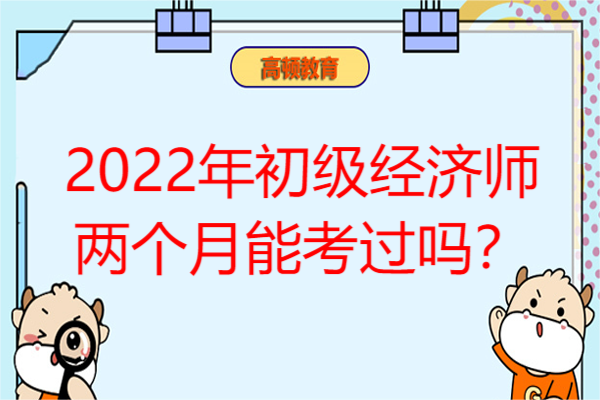 2022年初级经济师两个月能考过吗？