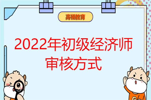 2022年初级经济师审核方式