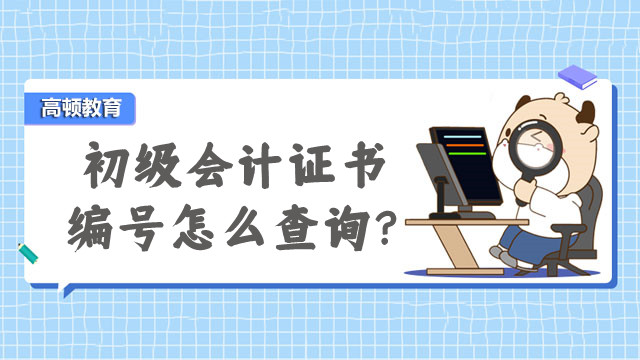 初級會計證書編號怎么查詢？附領證時間、地點以及所需材料一覽~~