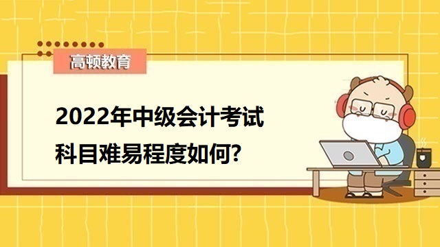 会计中级考试难不难,中级会计考试科目难易,中级会计考试科目难易程度