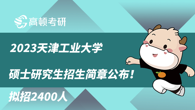 2023天津工业大学硕士研究生招生简章公布！拟招2400人