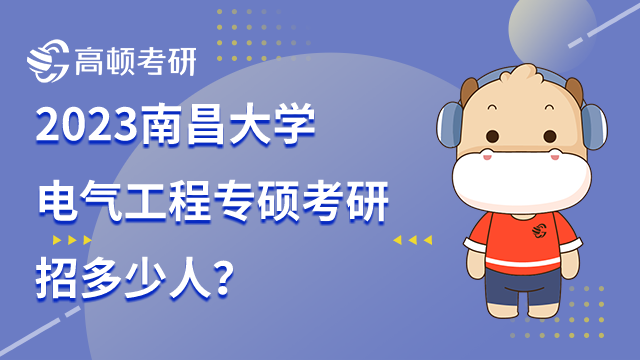 2023南昌大學(xué)電氣工程專碩考研招多少人？最新通知