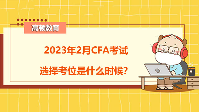 2023年2月CFA考试选择考位是什么时候？怎么选择？