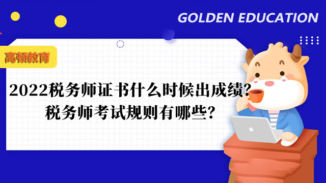 2022稅務師證書什么時候出成績？稅務師考試規(guī)則有哪些？