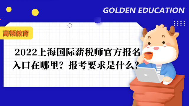 2022上海国际薪税师官方报名入口在哪里？报考要求是什么？