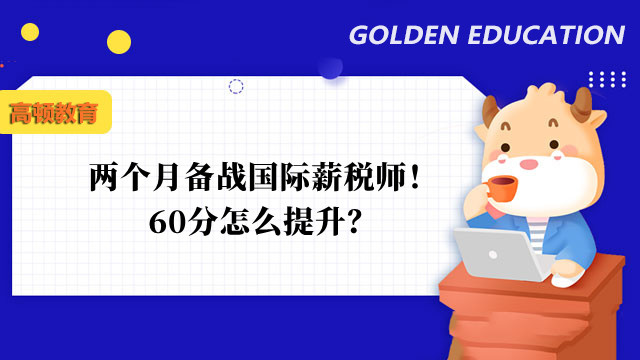 两个月备战国际薪税师！60分怎么提升？