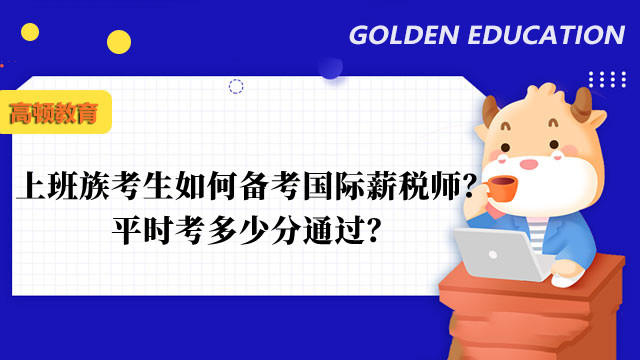 上班族考生如何备考国际薪税师？平时考多少分通过？