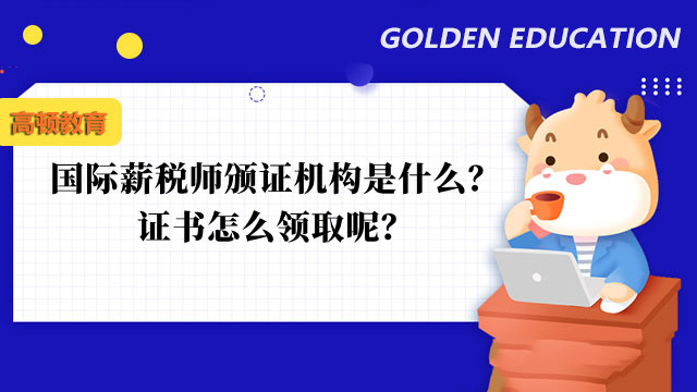 国际薪税师颁证机构是什么？证书怎么领取呢？