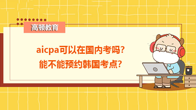 aicpa可以在国内考吗？能不能预约韩国考点？
