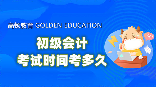 初级会计考试时间考多久？考前复习技巧速看！