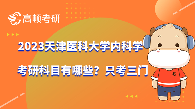 2023天津醫(yī)科大學(xué)內(nèi)科學(xué)考研科目有哪些？只考三門(mén)