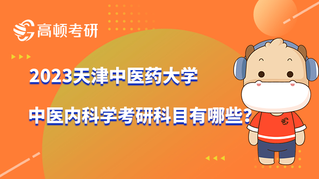 2023天津中医药大学中医内科学考研科目有哪些？