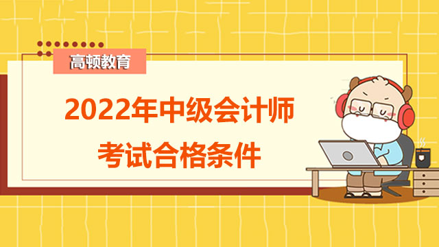 2022年中級會計師考試合格條件是什么?