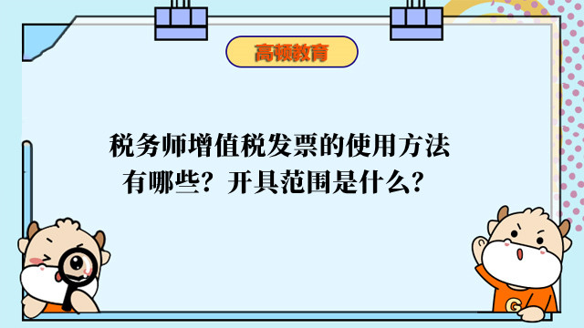 稅務(wù)師增值稅發(fā)票的使用方法有哪些？開具范圍是什么？