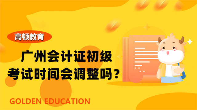 广州会计证初级考试时间会调整吗？在校生有必要考吗？