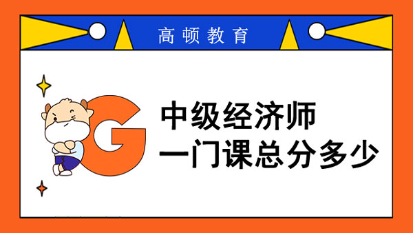 中級(jí)經(jīng)濟(jì)師一門(mén)課總分多少？何時(shí)打印準(zhǔn)考證？