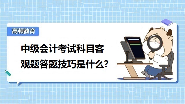 中级会计考试科目答题技巧,会计中级考试题型有哪些,中级会计考试考什么科目题型