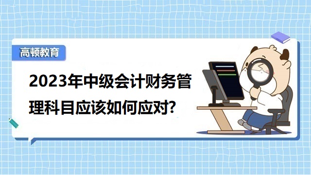 2023年中级会计考试科目,中级会计考试备考经验,中级会计考试考什么科目内容,2022年中级会计考试通过率