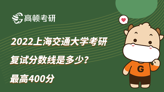 2022上海交通大学考研复试分数线是多少？最高400分