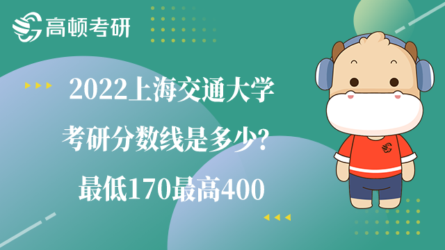 2022上海交通大學(xué)考研分?jǐn)?shù)線是多少？最低170最高400