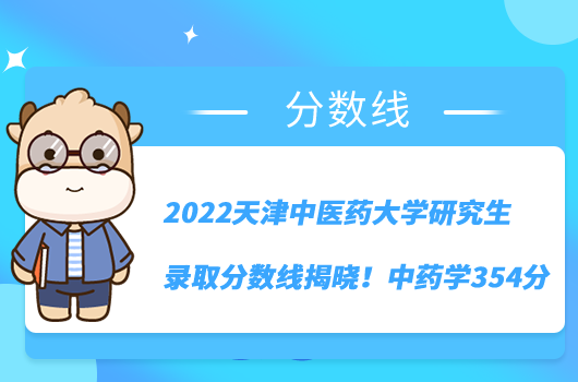 2022天津中醫(yī)藥大學(xué)研究生錄取分?jǐn)?shù)線揭曉！中藥學(xué)354分