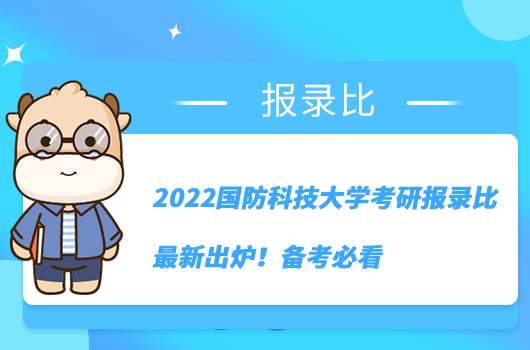 2022國防科技大學考研報錄比最新出爐！備考必看