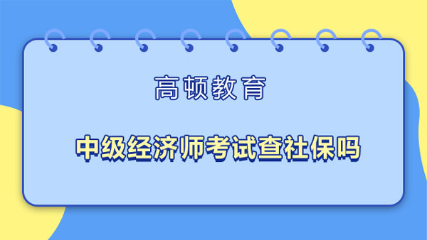 中級(jí)經(jīng)濟(jì)師考試查社保嗎？上海地區(qū)要求？