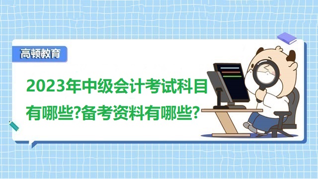 2023年中級會計職稱考試輔導(dǎo)資料,2023年中級會計考試科目