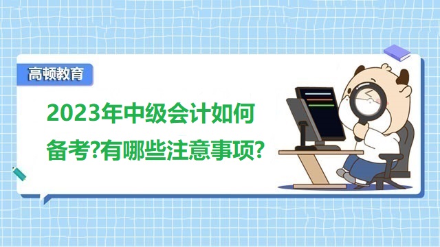 2023年中級會計如何備考?有哪些注意事項?