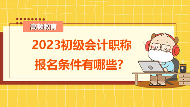 2023初级会计职称报名条件有哪些？备考时怎么做练习题？