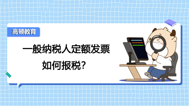 一般納稅人定額發(fā)票如何報稅？定額發(fā)票能抵扣企業(yè)所得稅嗎？