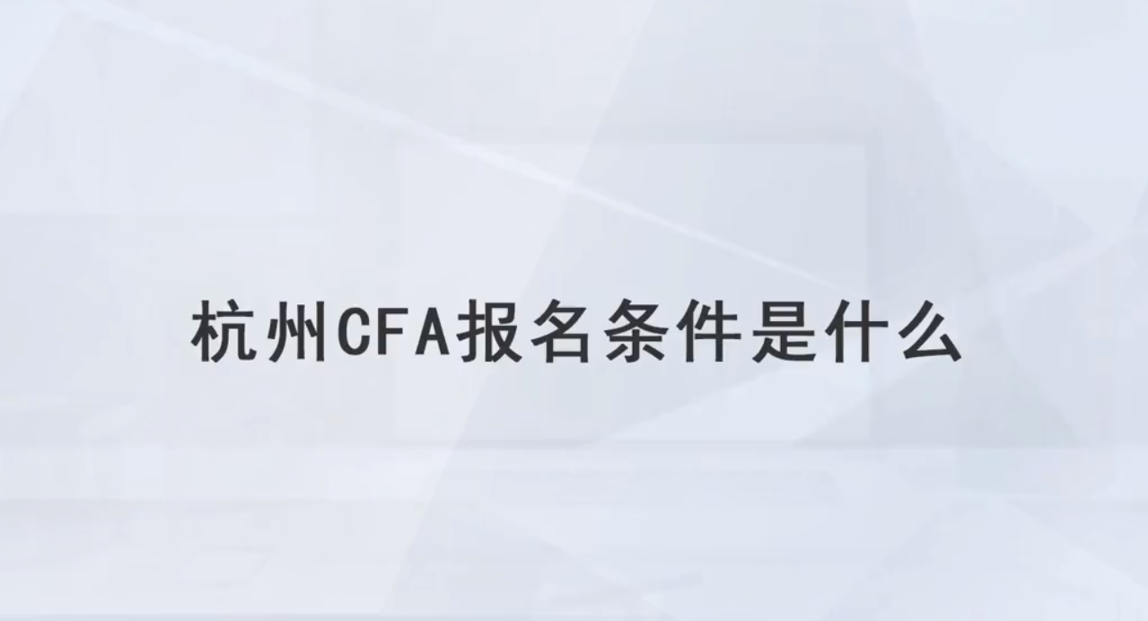 杭州CFA报名条件是什么？可以在杭州参加CFA考试吗？