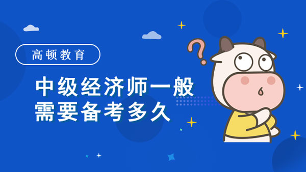 中級經(jīng)濟師一般需要備考多久？怎么學(xué)習(xí)？